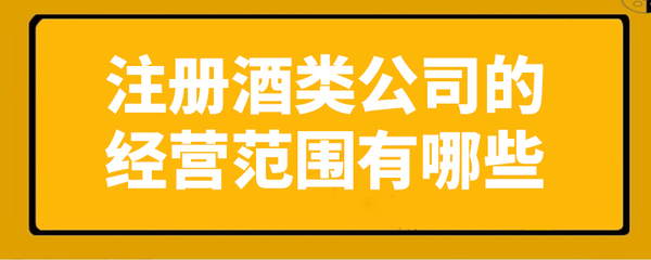 注册酒类公司的经营范围有哪些